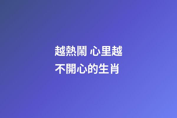 越熱鬧 心里越不開心的生肖